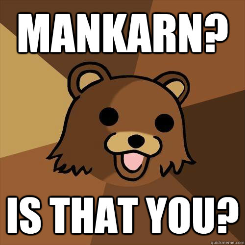 mankarn? is that you?  Pedobear