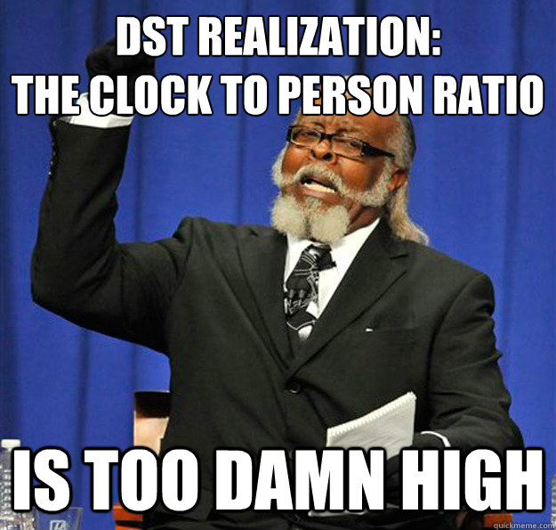 DST Realization:
The clock to person ratio  Is too damn high - DST Realization:
The clock to person ratio  Is too damn high  Jimmy McMillan