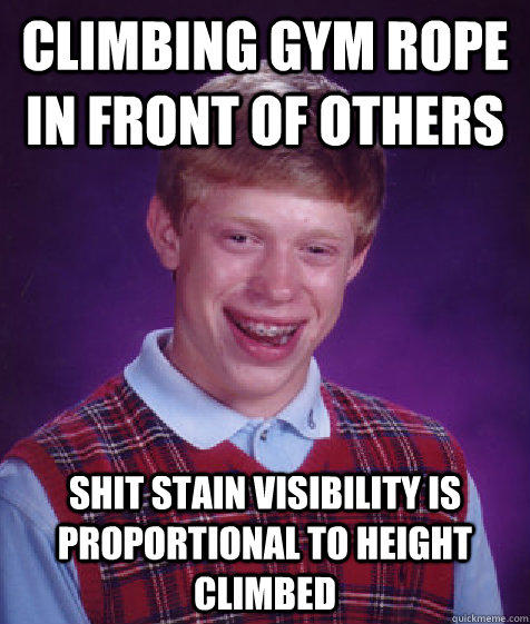 CLIMBING GYM ROPE IN FRONT OF OTHERS SHIT STAIN VISIBILITY IS proportional TO HEIGHT CLIMBED  Bad Luck Brian