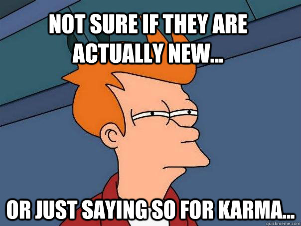 Not sure if they are actually new... Or just saying so for karma...  Futurama Fry