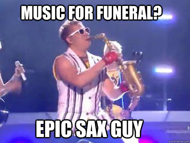 Music for funeral? Epic sax guy - Music for funeral? Epic sax guy  Epic Sax Guy