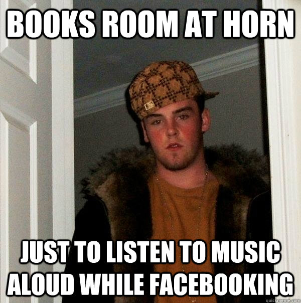 Books room at horn just to listen to music aloud while facebooking - Books room at horn just to listen to music aloud while facebooking  Scumbag Steve