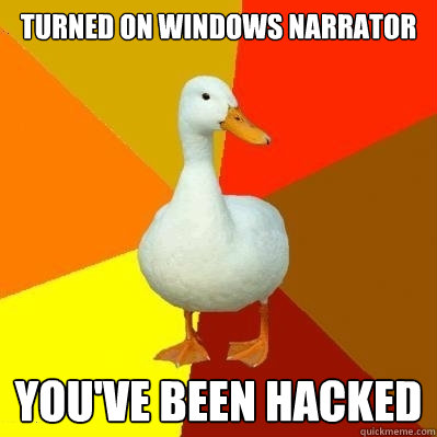 Turned on Windows narrator You've been hacked  Tech Impaired Duck