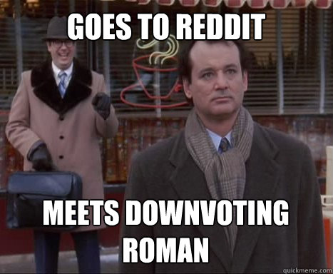 goes to reddit meets downvoting roman  