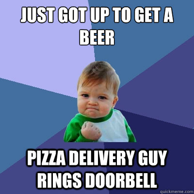 Just got up to get a beer Pizza delivery guy rings doorbell  Success Kid