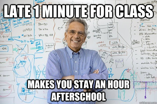 Late 1 minute for class Makes you stay an hour afterschool - Late 1 minute for class Makes you stay an hour afterschool  Engineering Professor