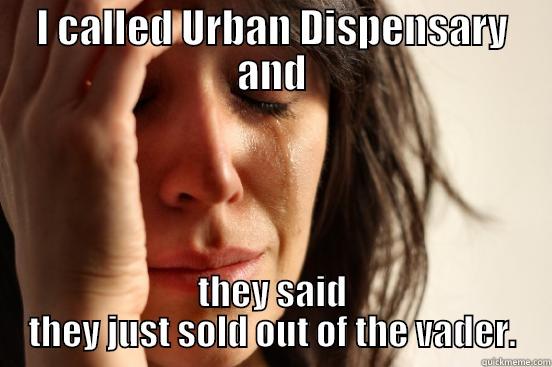 I CALLED URBAN DISPENSARY AND THEY SAID THEY JUST SOLD OUT OF THE VADER. First World Problems