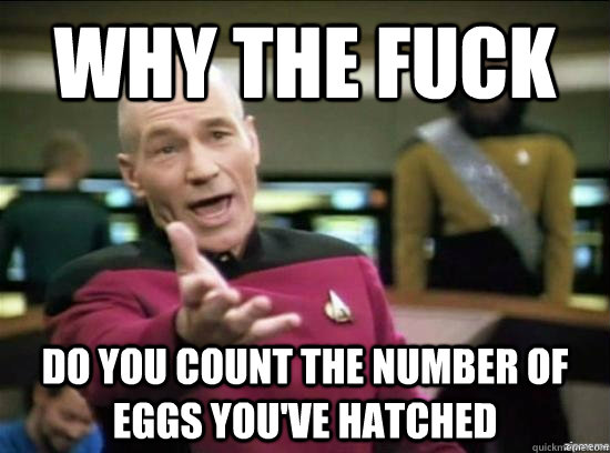 Why the fuck Do you count the number of eggs you've hatched   Annoyed Picard HD