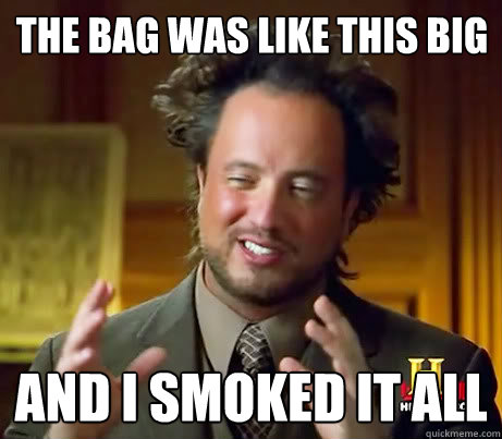 The bag was like this big And I smoked it all  Giorgio A Tsoukalos