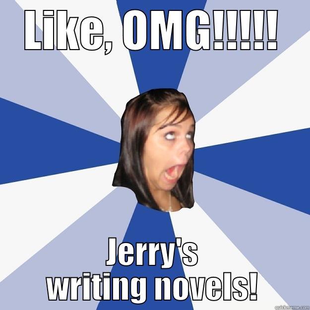 LOL like omg - LIKE, OMG!!!!! JERRY'S WRITING NOVELS! Annoying Facebook Girl