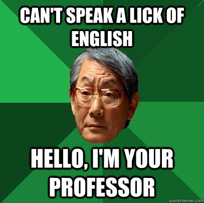 Can't speak a lick of english Hello, I'm your professor  High Expectations Asian Father