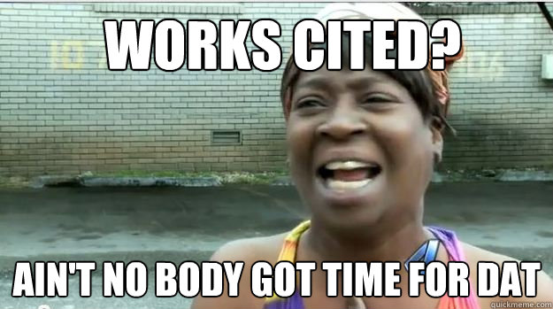 Works Cited? AIN'T NO BODY GOT TIME FOR DAT - Works Cited? AIN'T NO BODY GOT TIME FOR DAT  AINT NO BODY GOT TIME FOR DAT