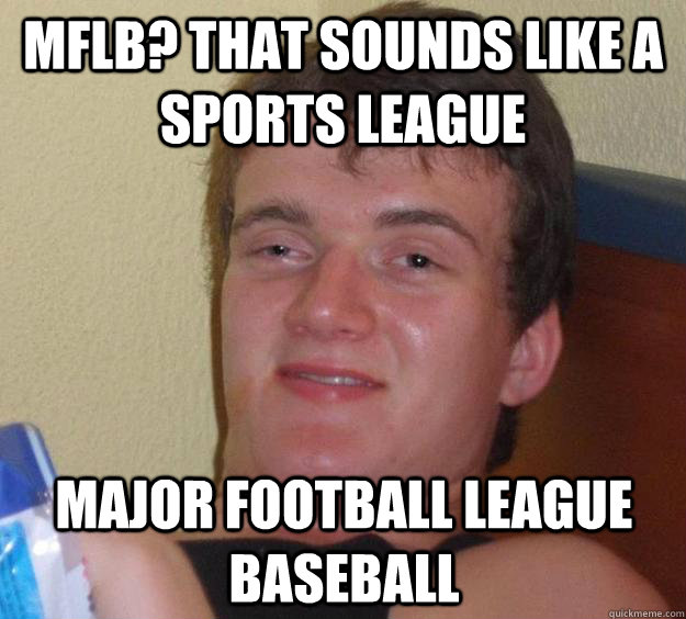 MFLB? That sounds like a sports league Major Football LEague Baseball - MFLB? That sounds like a sports league Major Football LEague Baseball  10 Guy