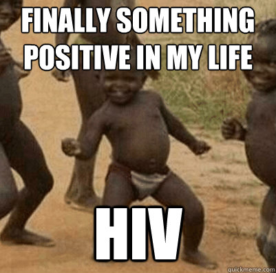 Finally something positive in my life HIV  Third World Success Kid