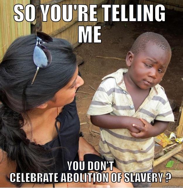 SO YOU'RE TELLING ME YOU DON'T CELEBRATE ABOLITION OF SLAVERY ? Skeptical Third World Kid