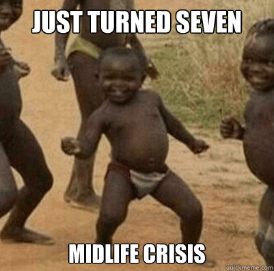 Just turned seven Midlife crisis  Third World Success Kid