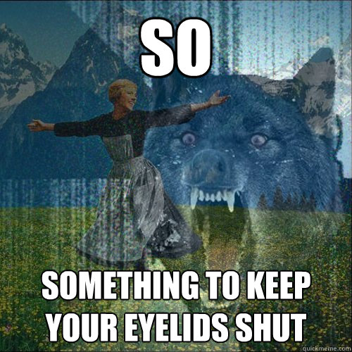 So Something To Keep Your Eyelids Shut Insanity Sound Of Music Quickmeme