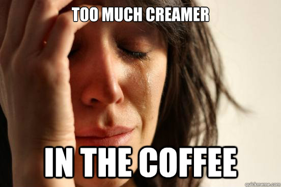 Too much creamer In the coffee - Too much creamer In the coffee  First World Problems