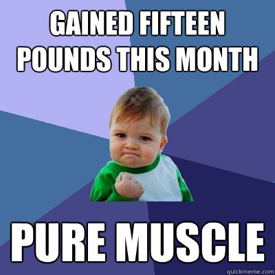 Gained fifteen pounds this month Pure muscle  Success Kid