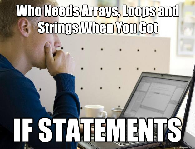 Who Needs Arrays, Loops and Strings When You Got IF STATEMENTS - Who Needs Arrays, Loops and Strings When You Got IF STATEMENTS  Programmer