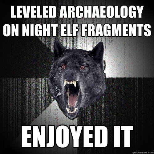 Leveled Archaeology on Night Elf Fragments ENJOYED IT - Leveled Archaeology on Night Elf Fragments ENJOYED IT  Insanity Wolf