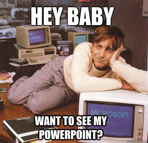 Hey baby
 Want to see my powerpoint?  Dreamy Bill Gates