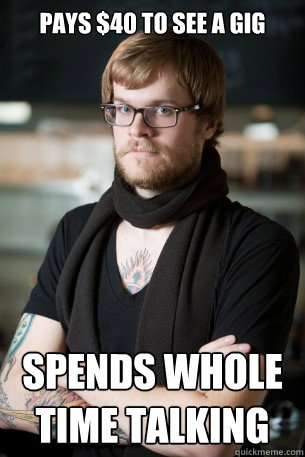 Pays $40 to see a gig spends whole time talking  Hipster Barista