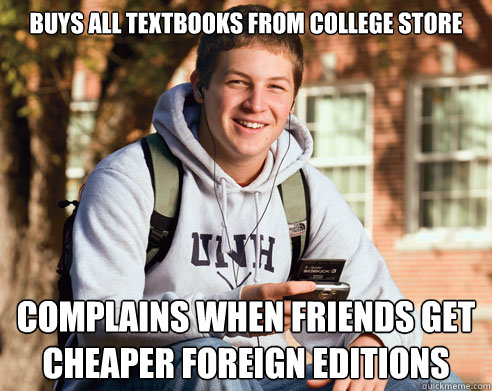 buys all textbooks from college store complains when friends get cheaper foreign editions  College Freshman