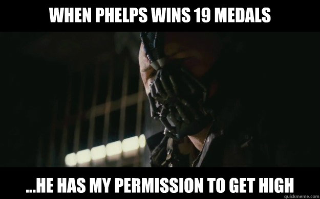 When phelps wins 19 medals  ...he has my permission to get high  Badass Bane