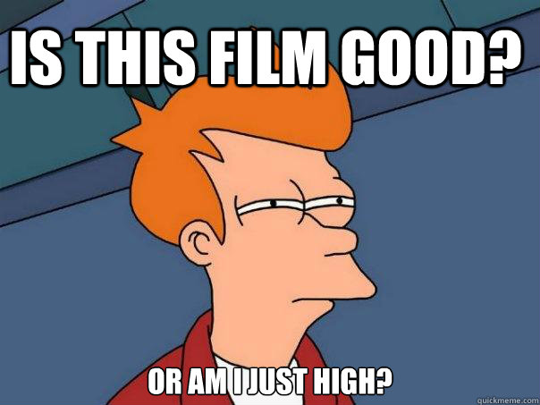 Is this film good? Or am I just high?  Futurama Fry