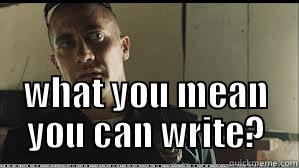  WHAT YOU MEAN YOU CAN WRITE? Misc