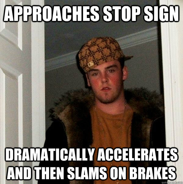 Approaches Stop Sign dramatically accelerates and then slams on brakes  Scumbag Steve