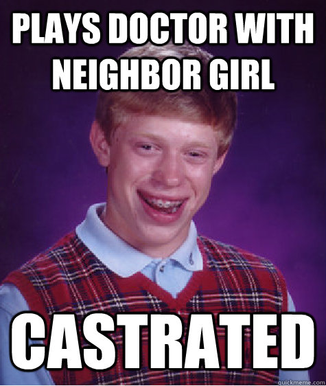 Plays doctor with neighbor girl castrated  Bad Luck Brian