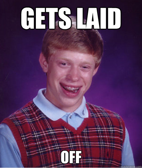 Gets laid off  Bad Luck Brian