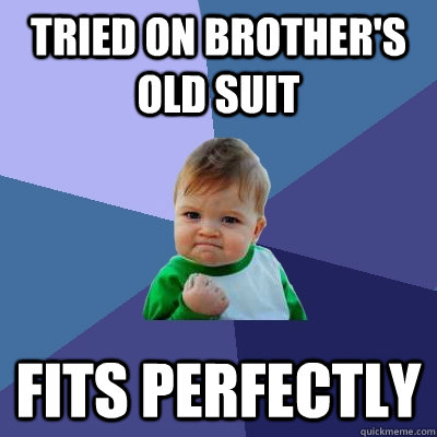 tried on brother's old suit fits perfectly  Success Kid