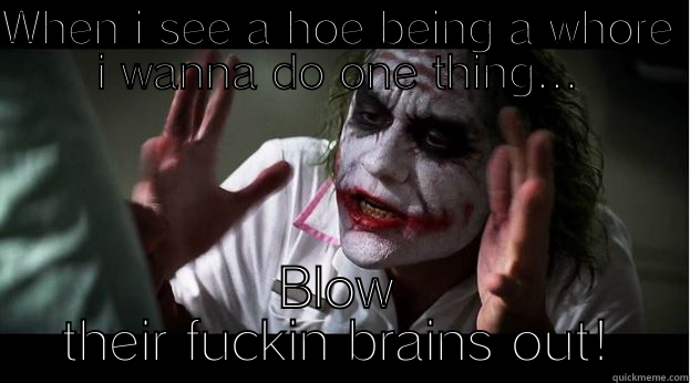 WHEN I SEE A HOE BEING A WHORE I WANNA DO ONE THING... BLOW THEIR FUCKIN BRAINS OUT! Joker Mind Loss