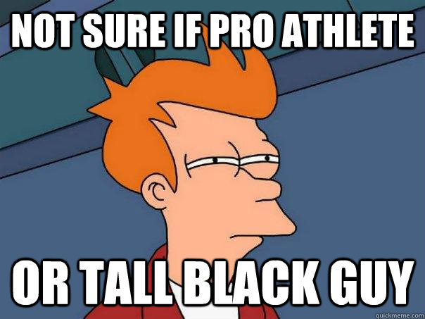 NOT SURE IF PRO ATHLETE OR TALL BLACK GUY  Futurama Fry