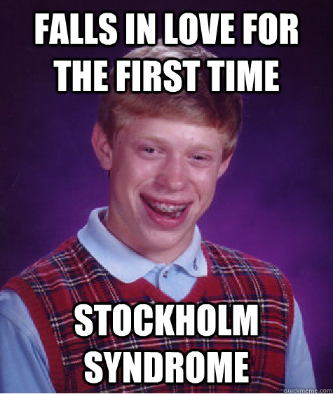 falls in love for the first time Stockholm syndrome  Bad Luck Brian