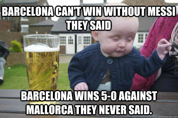 Barcelona Can't win without Messi they said Barcelona wins 5-0 against mallorca they never said.  - Barcelona Can't win without Messi they said Barcelona wins 5-0 against mallorca they never said.   drunk baby