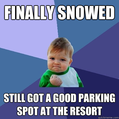 finally snowed Still got a good parking spot at the resort  Success Kid