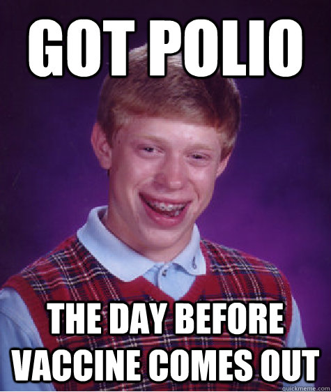 got polio the day before vaccine comes out - got polio the day before vaccine comes out  Bad Luck Brian