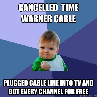 cancelled  time warner cable plugged cable line into tv and got every channel for free - cancelled  time warner cable plugged cable line into tv and got every channel for free  Success Kid