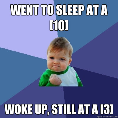 Went to sleep at a [10] Woke up, still at a [3]  Success Kid