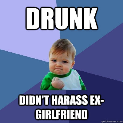 drunk didn't harass ex-girlfriend  Success Kid