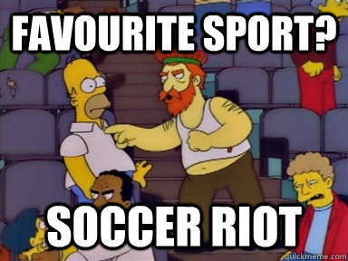 Favourite sport? Soccer riot  Soccer Riot