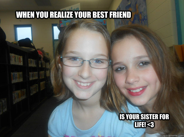 When you realize your best friend Is your sister for life! <3  