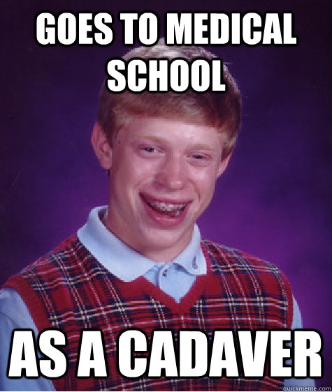 Goes to medical school As A cadaver - Goes to medical school As A cadaver  Bad Luck Brian