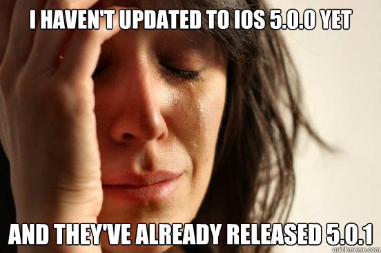 I haven't updated to ios 5.0.0 yet and they've already released 5.0.1  First World Problems