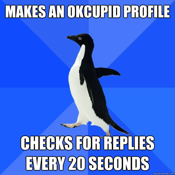 makes an okcupid profile checks for replies every 20 seconds  Socially Awkward Penguin