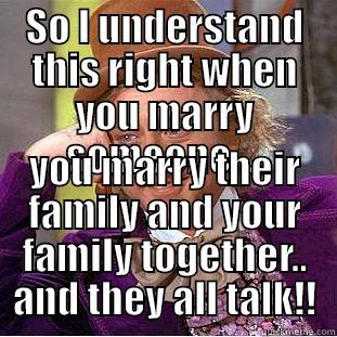 SO I UNDERSTAND THIS RIGHT WHEN YOU MARRY SOMEONE.... YOU MARRY THEIR FAMILY AND YOUR FAMILY TOGETHER.. AND THEY ALL TALK!! Condescending Wonka